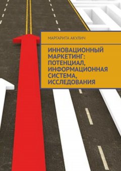 Маргарита Акулич - Инновационный маркетинг: потенциал, информационная система, исследования