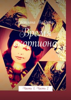 Светлана Валейна - Время скорпиона. Часть 1. Часть 2