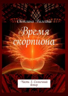 Светлана Валейна - Время скорпиона. Часть 3. Солнечный ветер