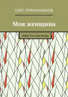Олег Пряничников - Моя женщина. Повести и рассказы