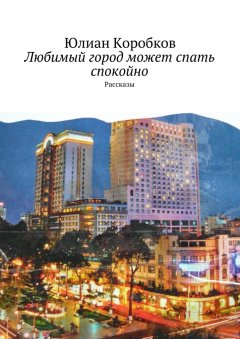 Юлиан Коробков - Любимый город может спать спокойно. Рассказы