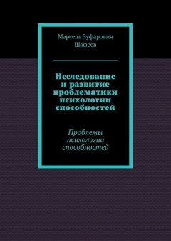 Марсель Шафеев - Исследование и развитие проблематики психологии способностей. Проблемы психологии способностей