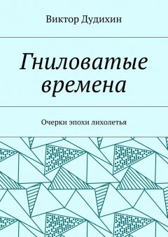 Виктор Дудихин - Гниловатые времена. Очерки эпохи лихолетья