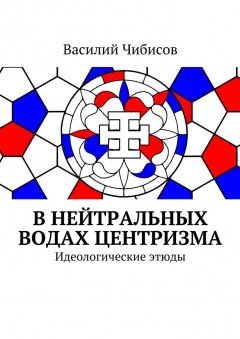 Василий Чибисов - В нейтральных водах центризма. Идеологические этюды