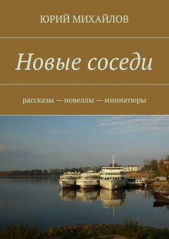 Юрий Михайлов - Новые соседи. Рассказы – Новеллы – Миниатюры