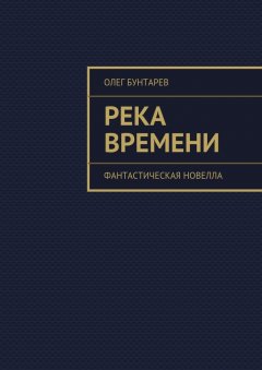 Олег Бунтарев - Река времени. Фантастическая новелла
