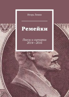 Игорь Левин - Ремейки. Пьесы и сценарии 2014—2016