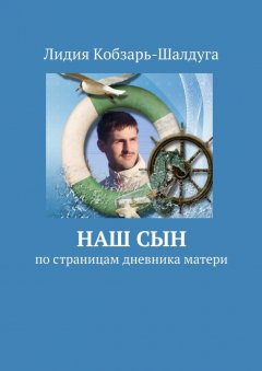 Лидия Кобзарь-Шалдуга - Наш сын. По страницам дневника матери