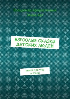 Элина Арт - Взрослые сказки детских людей. Книга для ума и души