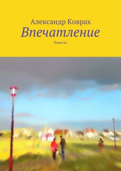 Александр Коврах - Впечатление. Повесть