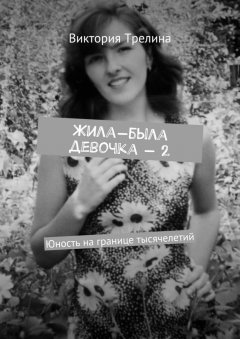 Виктория Трелина - Жила-была девочка – 2. Юность на границе тысячелетий