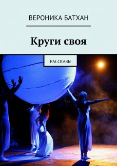 Вероника Батхан - Круги своя. Рассказы