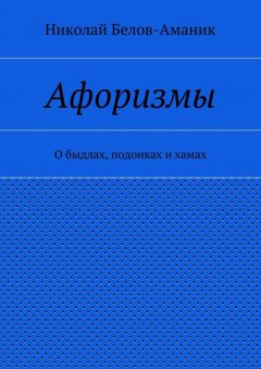 Николай Белов-Аманик - Афоризмы. О быдлах, подонках и хамах