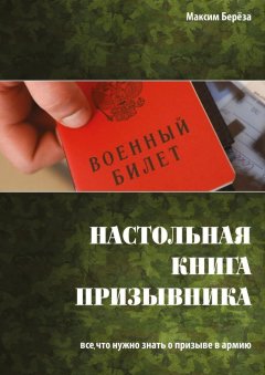 Максим Берёза - Настольная книга призывника. Все, что нужно знать о призыве в армию