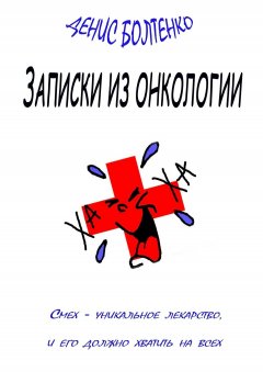 Денис Болтенко - Записки из онкологии. Смех – уникальное лекарство, и его должно хватить на всех