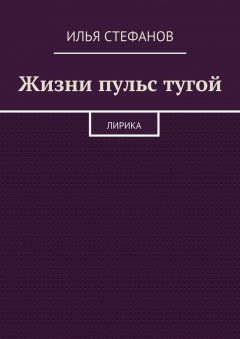 Илья Стефанов - Жизни пульс тугой. Лирика