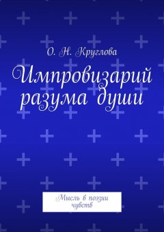 Ольга Круглова - Импровизарий разума души. Мысль в поэзии чувств