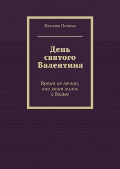 Наталья Попова - День святого Валентина. Время не лечит, оно учит жить с болью