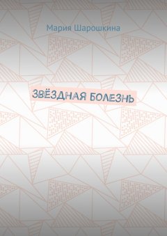 Мария Шарошкина - Звёздная болезнь