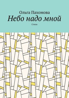 Ольга Пахомова - Небо надо мной. Стихи