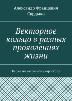 Александр Сардыко - Векторное кольцо в разных проявлениях жизни. Карма по восточному гороскопу