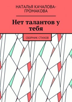Наталья Качалова-Громакова - Нет талантов у тебя. Сборник стихов