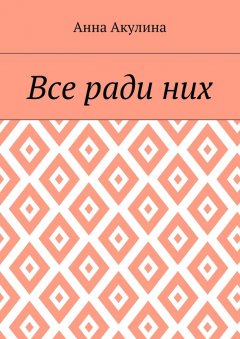 Анна Акулина - Все ради них