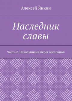Алексей Янкин - Наследник славы. Часть 2. Невольничий берег вселенной