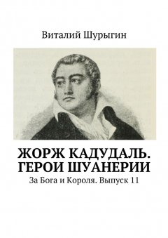 Виталий Шурыгин - Жорж Кадудаль. Герои Шуанерии. За Бога и Короля. Выпуск 11