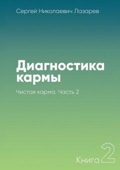 Сергей Лазарев - Диагностика кармы. Книга 2. Чистая карма. Часть 2