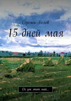 Сережа Белов - 15 дней мая. Ох уж этот май…