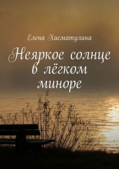 Елена Хисматулина - Неяркое солнце в лёгком миноре