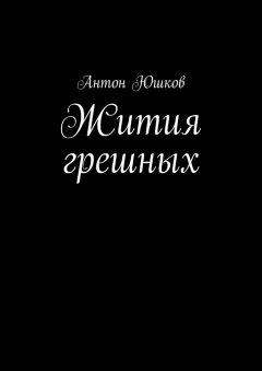 Антон Юшков - Жития грешных. Стихи и ничего лишнего