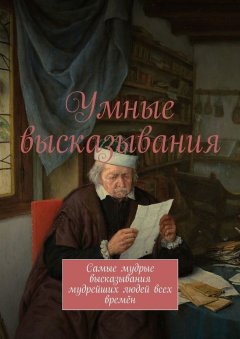 Марсель Шафеев - Умные высказывания. Самые мудрые высказывания мудрейших людей всех времён