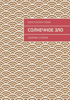 Константин Гулия - Солнечное зло. Сборник стихов