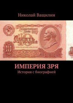 Николай Ващилин - Империя Зря. История с биографией