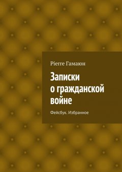Pierre Гамаюн - Записки о гражданской войне. Фейсбук. Избранное