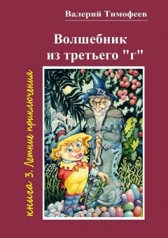 Валерий Тимофеев - Волшебник из третьего «г». Книга 3. Летние приключения