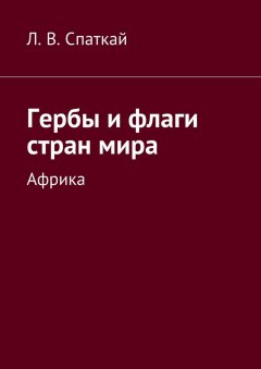 Леонид Спаткай - Гербы и флаги стран мира. Африка