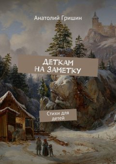 Анатолий Гришин - Деткам на заметку. Стихи для детей