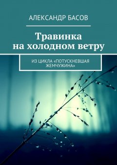 Александр Басов - Травинка на холодном ветру. Из цикла «Потускневшая жемчужина»