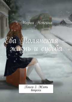 Мария Непеина - Ева Полянская – жизнь и судьба. Книга 2. Жить вопреки