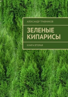 Александр Травников - Зеленые кипарисы. Книга вторая
