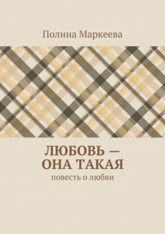 Полина Маркеева - Любовь – она такая. Повесть о любви