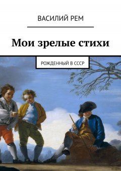 Василий Рем - Мои зрелые стихи. Рожденный в СССР