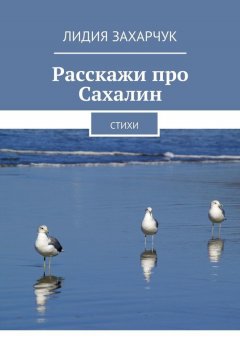 Лидия Захарчук - Расскажи про Сахалин. Стихи