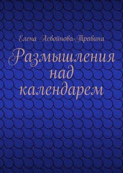 Елена Асвойнова-Травина - Размышления над календарем