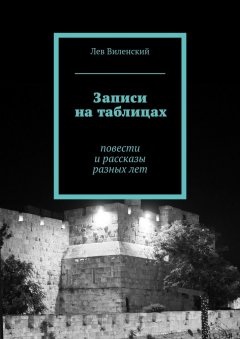 Лев Виленский - Записи на таблицах. Повести и рассказы разных лет