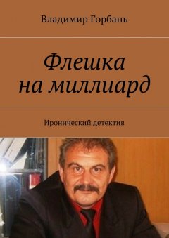 Владимир Горбань - Флешка на миллиард. Иронический детектив