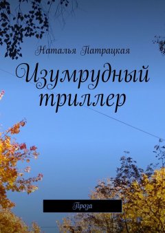 Наталья Патрацкая - Изумрудный триллер. Проза